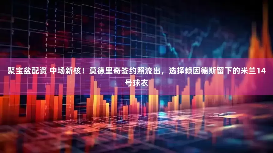 聚宝盆配资 中场新核！莫德里奇签约照流出，选择赖因德斯留下的米兰14号球衣
