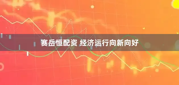 赛岳恒配资 经济运行向新向好