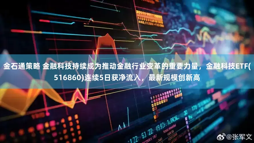 金石通策略 金融科技持续成为推动金融行业变革的重要力量，金融科技ETF(516860)连续5日获净流入，最新规模创新高