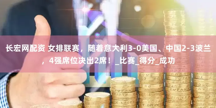 长宏网配资 女排联赛，随着意大利3-0美国、中国2-3波兰，4强席位决出2席！_比赛_得分_成功