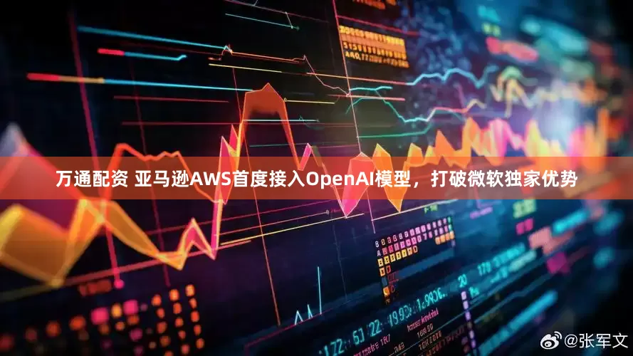 万通配资 亚马逊AWS首度接入OpenAI模型，打破微软独家优势
