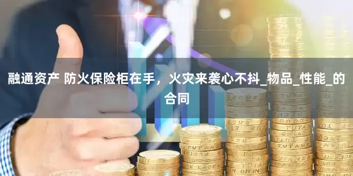 融通资产 防火保险柜在手，火灾来袭心不抖_物品_性能_的合同