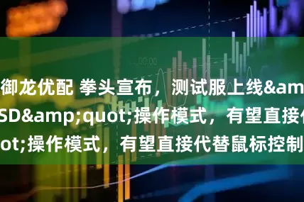 御龙优配 拳头宣布，测试服上线&quot;WASD&quot;操作模式，有望直接代替鼠标控制