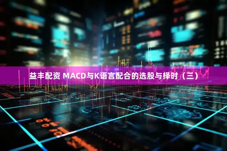 益丰配资 MACD与K语言配合的选股与择时(三)