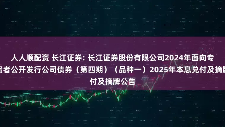 人人顺配资 长江证券: 长江证券股份有限公司2024年面向专业投资者公开发行公司债券(第四期)(品种一)2025年本息兑付及摘牌公告