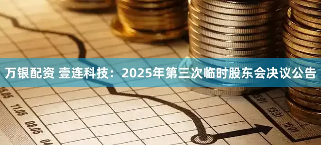 万银配资 壹连科技：2025年第三次临时股东会决议公告