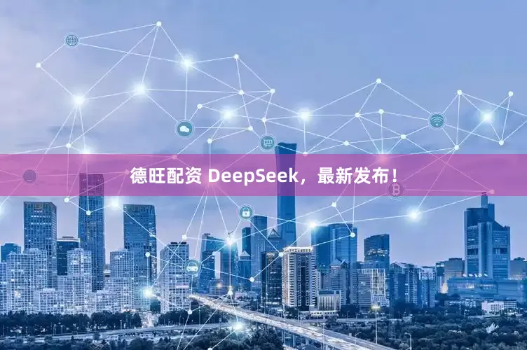 德旺配资 DeepSeek，最新发布！