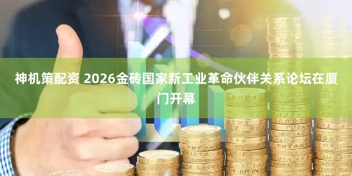 神机策配资 2026金砖国家新工业革命伙伴关系论坛在厦门开幕
